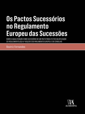 cover image of Os Pactos Sucessórios no Regulamento Europeu das Sucessões--Sobre a Qualificação como Sucessório de um Pacto para Efeitos da Aplicação do Regulamento (UE) Nº650/2012 do Parlamento e do Conselho
